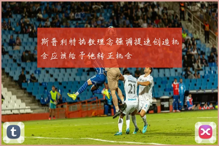 斯普利特执教理念强调提速创造机会应该给予他转正机会