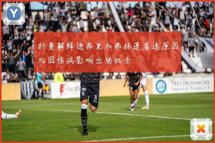 科曼解释德弗里和弗林蓬落选原因均因伤病影响出场机会