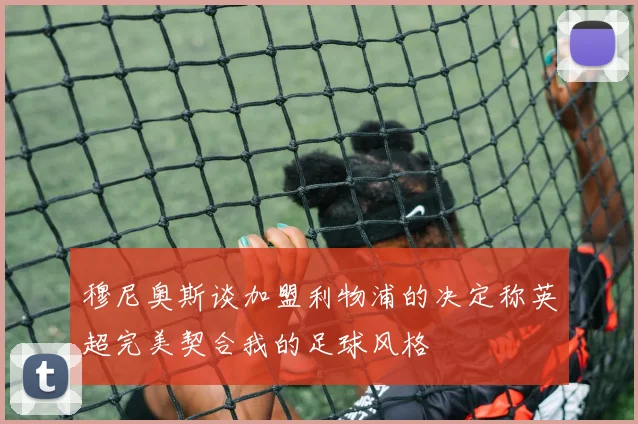穆尼奥斯谈加盟利物浦的决定称英超完美契合我的足球风格