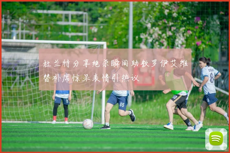 杜兰特分享绝杀瞬间助教罗伊艾维替补席惊呆表情引热议