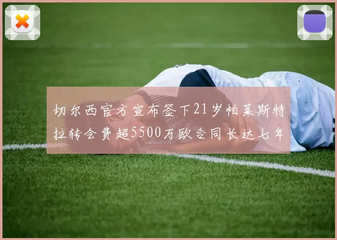 切尔西官方宣布签下21岁帕莱斯特拉转会费超5500万欧合同长达七年
