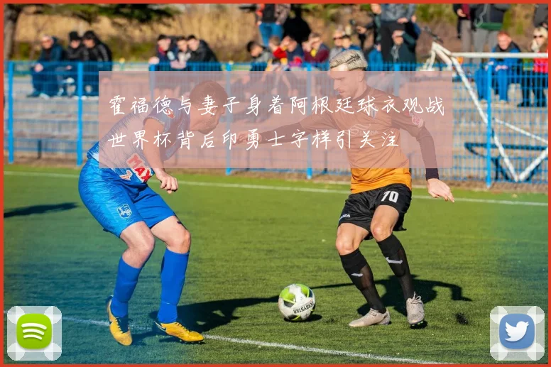 霍福德与妻子身着阿根廷球衣观战世界杯背后印勇士字样引关注