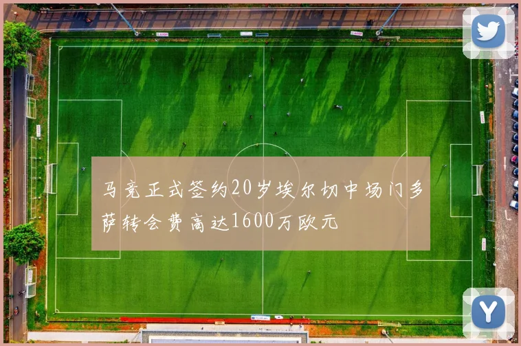 马竞正式签约20岁埃尔切中场门多萨转会费高达1600万欧元