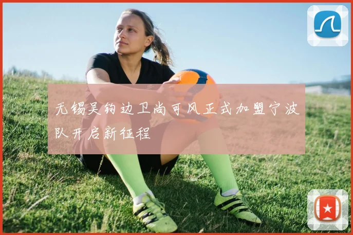 无锡吴钩边卫尚可风正式加盟宁波队开启新征程