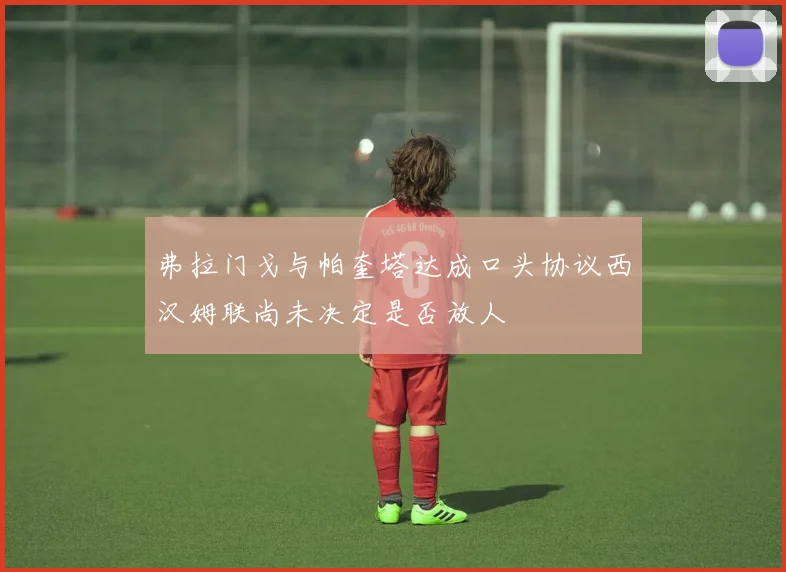 弗拉门戈与帕奎塔达成口头协议西汉姆联尚未决定是否放人