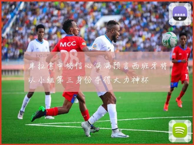库拉索中场信心满满预言西班牙将以小组第三身份夺得大力神杯
