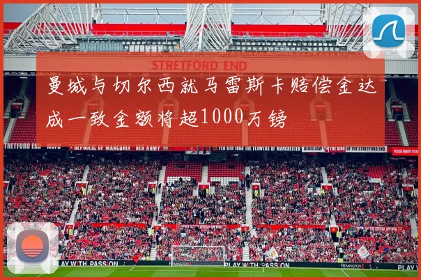 曼城与切尔西就马雷斯卡赔偿金达成一致金额将超1000万镑