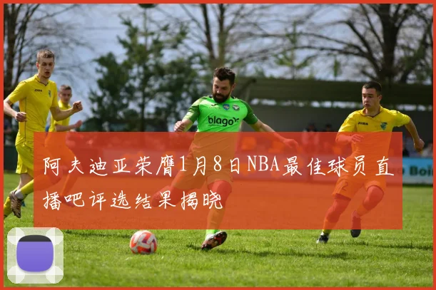 阿夫迪亚荣膺1月8日NBA最佳球员直播吧评选结果揭晓
